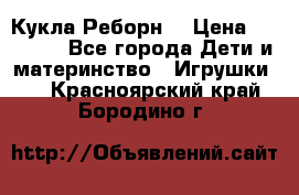 Кукла Реборн  › Цена ­ 13 300 - Все города Дети и материнство » Игрушки   . Красноярский край,Бородино г.